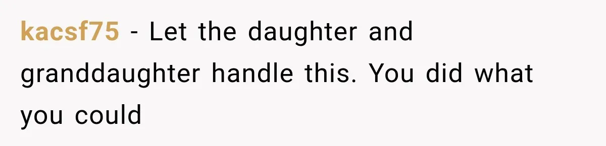 kacsf75 − Let the daughter and granddaughter handle this. You did what you could