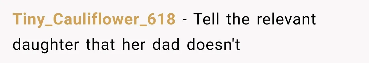 Tiny_Cauliflower_618 − Tell the relevant daughter that her dad doesn't