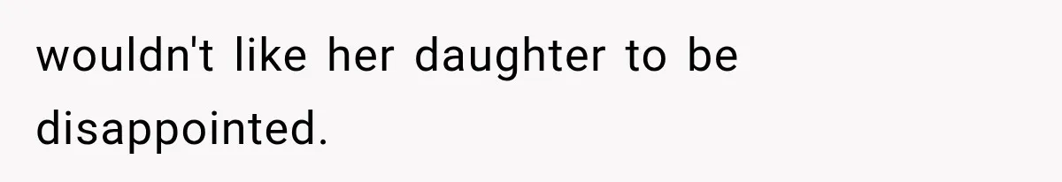 wouldn't like her daughter to be disappointed.