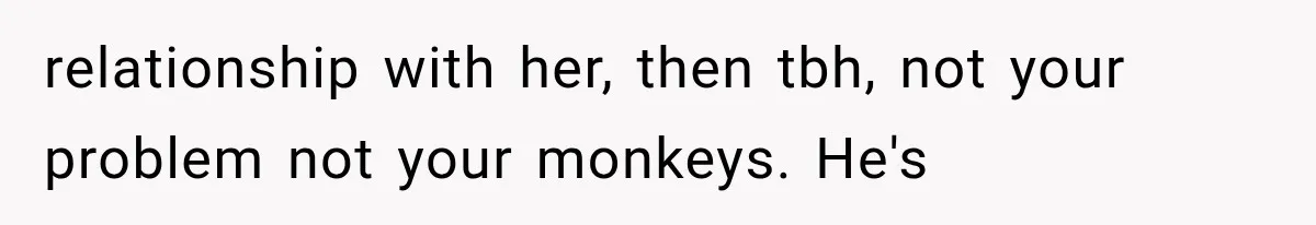 relationship with her, then tbh, not your problem not your monkeys. He's