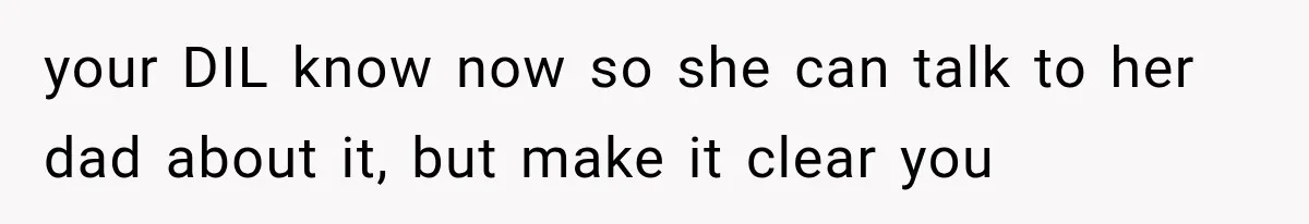 your DIL know now so she can talk to her dad about it, but make it clear you