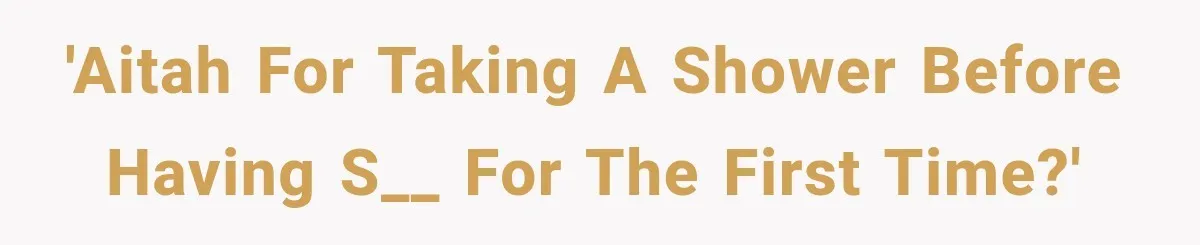 'AITAH for taking a shower before having s__ for the first time?'
