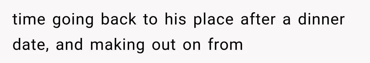 time going back to his place after a dinner date, and making out on from