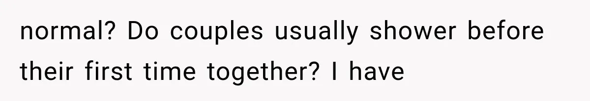 normal? Do couples usually shower before their first time together? I have