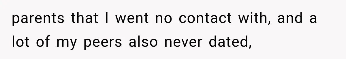parents that I went no contact with, and a lot of my peers also never dated,