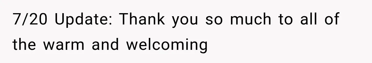 7/20 Update: Thank you so much to all of the warm and welcoming