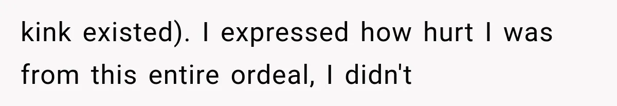 kink existed). I expressed how hurt I was from this entire ordeal, I didn't