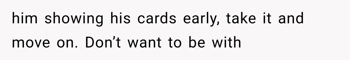him showing his cards early, take it and move on. Don’t want to be with