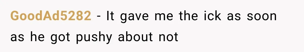 GoodAd5282 − It gave me the ick as soon as he got pushy about not