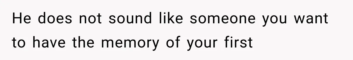 He does not sound like someone you want to have the memory of your first