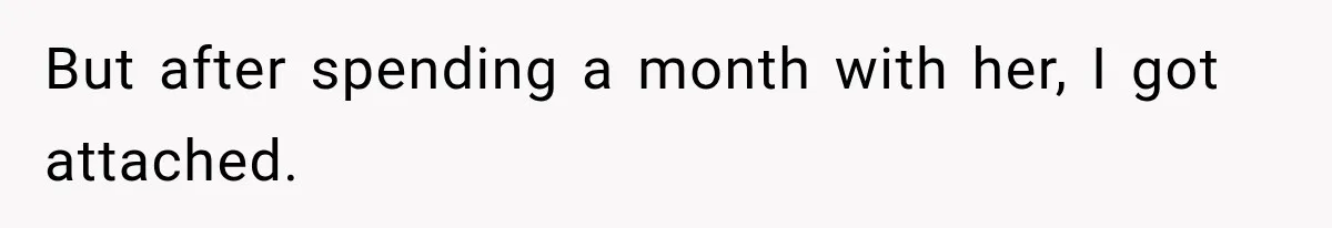 But after spending a month with her, I got attached.