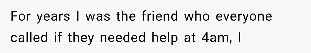 Woman Helps Everyone for Years, Then Her Friends Vanish When She Needs Surgery For years I was the friend who everyone called if they needed help at 4am, I