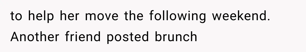 Woman Helps Everyone for Years, Then Her Friends Vanish When She Needs Surgery to help her move the following weekend. Another friend posted brunch
