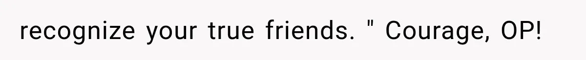 Woman Helps Everyone for Years, Then Her Friends Vanish When She Needs Surgery recognize your true friends. " Courage, OP!