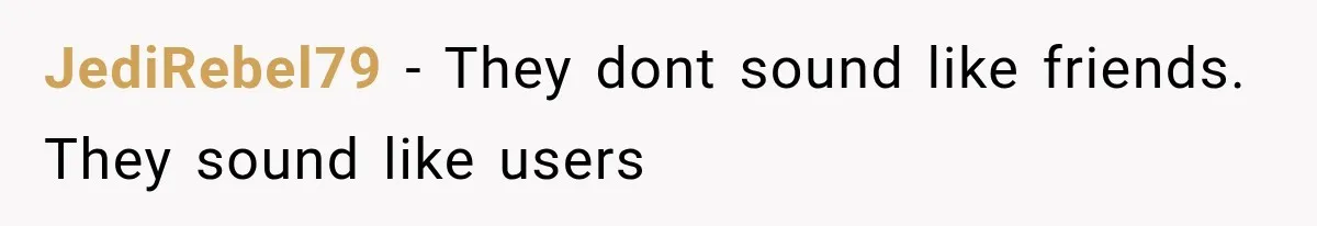 Woman Helps Everyone for Years, Then Her Friends Vanish When She Needs Surgery JediRebel79 − They dont sound like friends. They sound like users