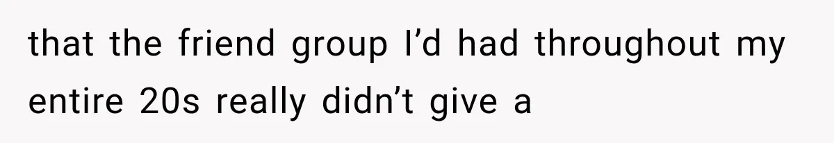 Woman Helps Everyone for Years, Then Her Friends Vanish When She Needs Surgery that the friend group I’d had throughout my entire 20s really didn’t give a