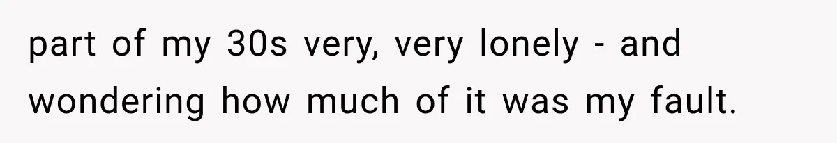 Woman Helps Everyone for Years, Then Her Friends Vanish When She Needs Surgery part of my 30s very, very lonely - and wondering how much of it was my fault.