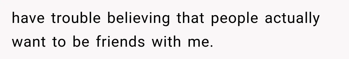 Woman Helps Everyone for Years, Then Her Friends Vanish When She Needs Surgery have trouble believing that people actually want to be friends with me.