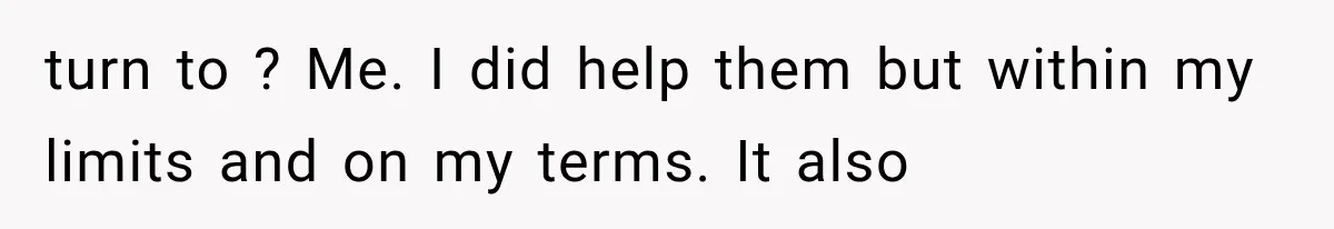Woman Helps Everyone for Years, Then Her Friends Vanish When She Needs Surgery turn to ? Me. I did help them but within my limits and on my terms. It also