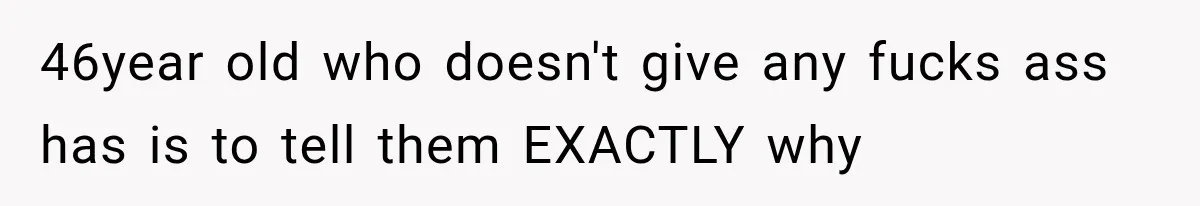 Woman Helps Everyone for Years, Then Her Friends Vanish When She Needs Surgery 46year old who doesn't give any fucks ass has is to tell them EXACTLY why