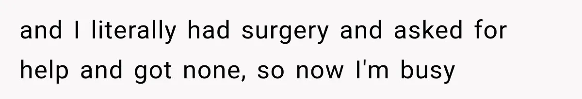 Woman Helps Everyone for Years, Then Her Friends Vanish When She Needs Surgery and I literally had surgery and asked for help and got none, so now I'm busy