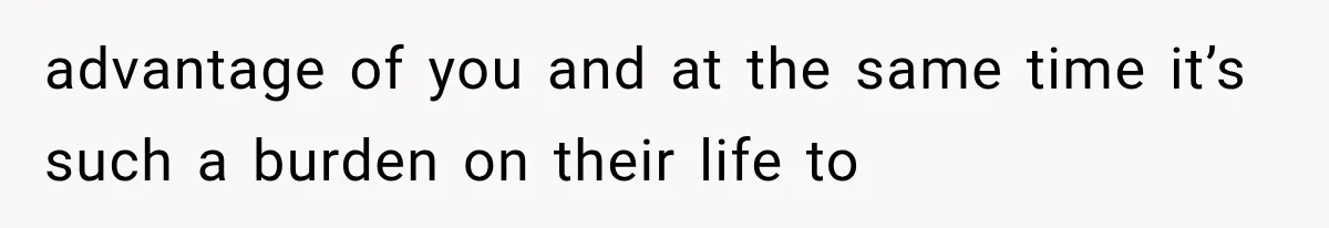 Woman Helps Everyone for Years, Then Her Friends Vanish When She Needs Surgery advantage of you and at the same time it’s such a burden on their life to