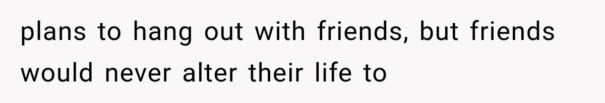 Woman Helps Everyone for Years, Then Her Friends Vanish When She Needs Surgery plans to hang out with friends, but friends would never alter their life to