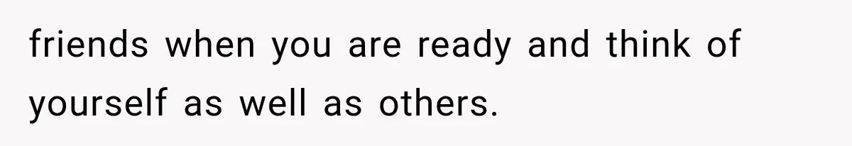 Woman Helps Everyone for Years, Then Her Friends Vanish When She Needs Surgery friends when you are ready and think of yourself as well as others.
