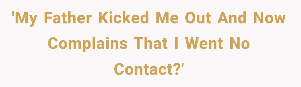 'My father kicked me out and now complains that I went no contact?'