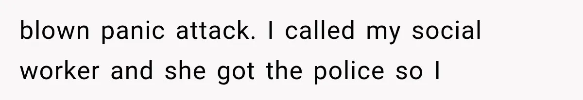 blown panic attack. I called my social worker and she got the police so I