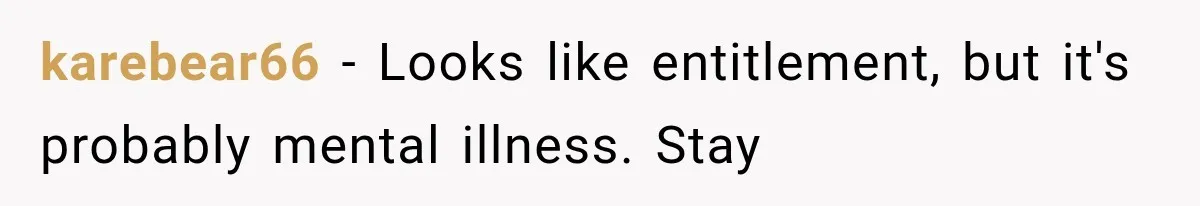 karebear66 − Looks like entitlement, but it's probably mental illness. Stay