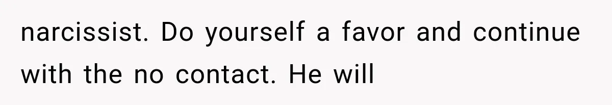 narcissist. Do yourself a favor and continue with the no contact. He will