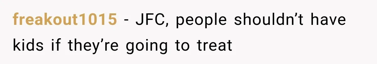 freakout1015 − JFC, people shouldn’t have kids if they’re going to treat