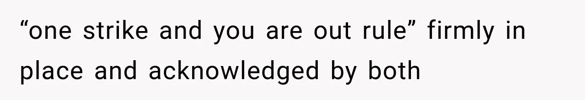 “one strike and you are out rule” firmly in place and acknowledged by both