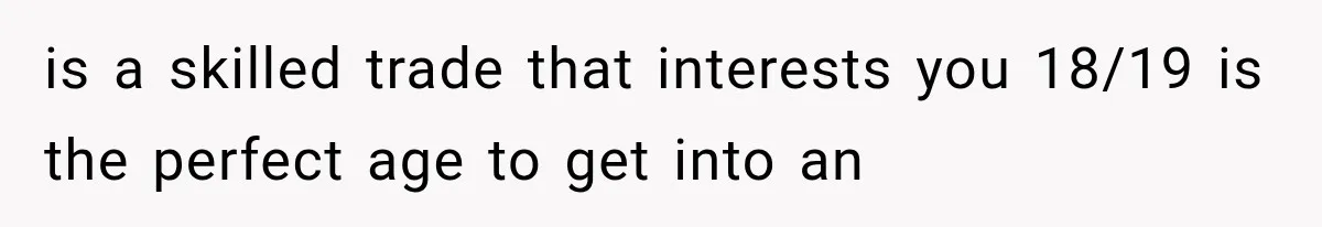 is a skilled trade that interests you 18/19 is the perfect age to get into an