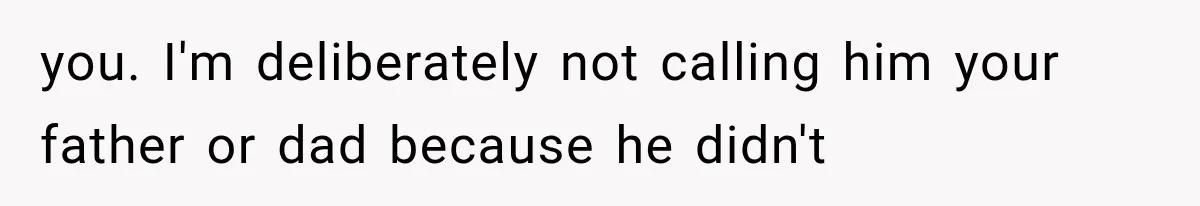 you. I'm deliberately not calling him your father or dad because he didn't