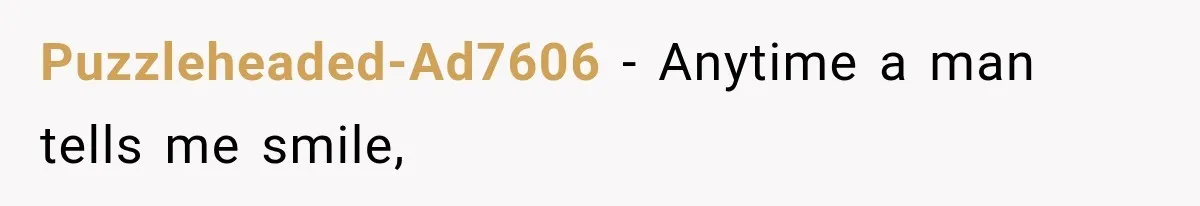 Puzzleheaded-Ad7606 − Anytime a man tells me smile,