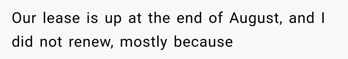 Our lease is up at the end of August, and I did not renew, mostly because