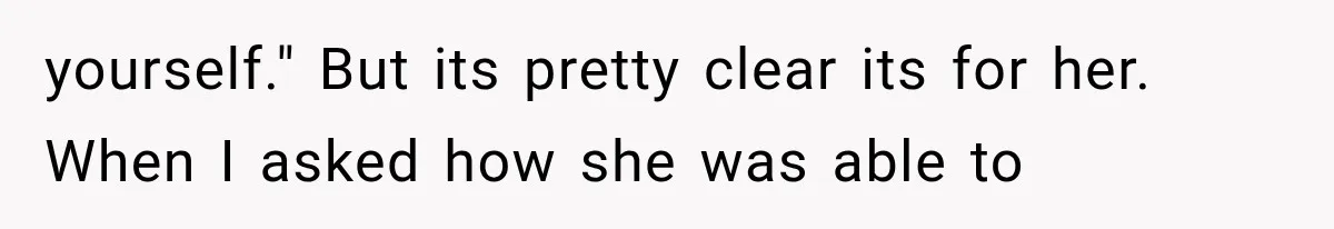 yourself." But its pretty clear its for her. When I asked how she was able to