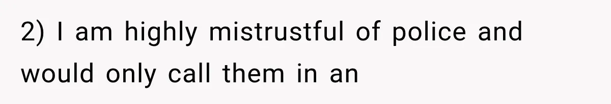 2) I am highly mistrustful of police and would only call them in an