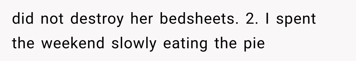 did not destroy her bedsheets. 2. I spent the weekend slowly eating the pie