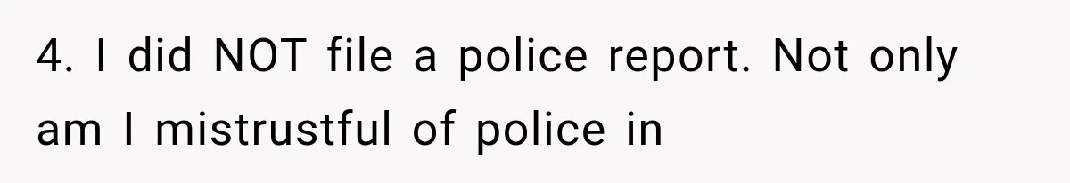4. I did NOT file a police report. Not only am I mistrustful of police in