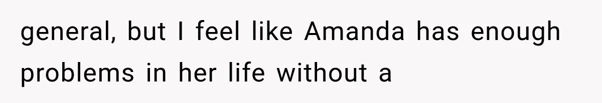general, but I feel like Amanda has enough problems in her life without a