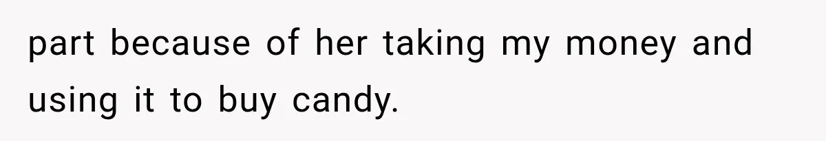 part because of her taking my money and using it to buy candy.