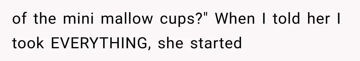of the mini mallow cups?" When I told her I took EVERYTHING, she started