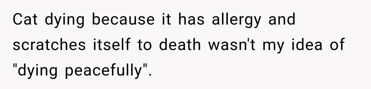 Cat dying because it has allergy and scratches itself to death wasn't my idea of "dying peacefully".