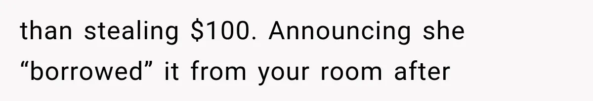 than stealing $100. Announcing she “borrowed” it from your room after
