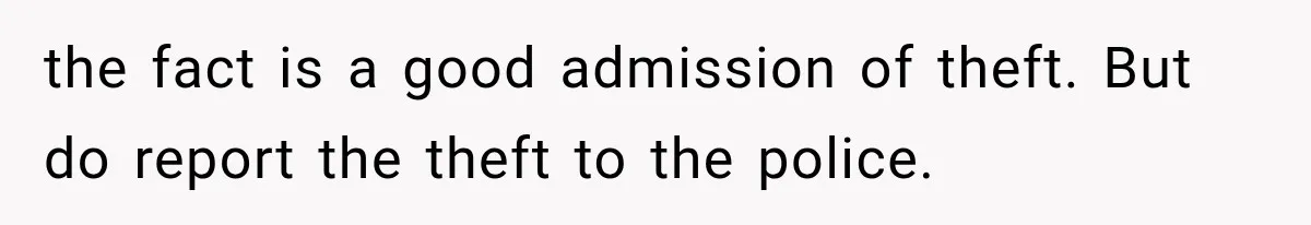the fact is a good admission of theft. But do report the theft to the police.