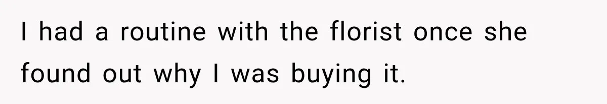 Clerk Jokes About A Man Buying Flowers, Then Learns They’re For His Son’s Grave I had a routine with the florist once she found out why I was buying it.