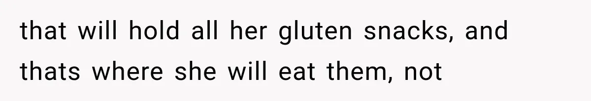 that will hold all her gluten snacks, and thats where she will eat them, not